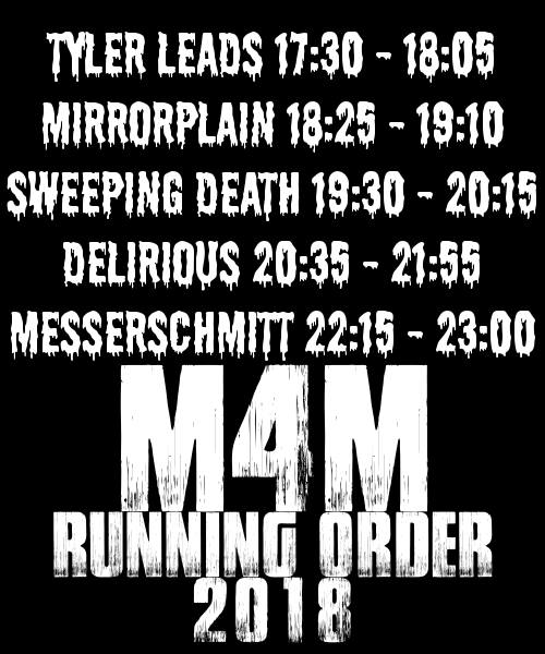 M4M 2018 Running Order: Tyler Leads: 17:30, Mirrorplan: 18:25, Sweeping Death: 19:30, Delirious: 20:35, Messerschmitt: 22:15